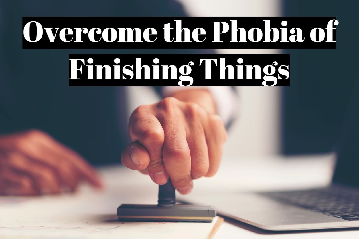 How to the phobia of finishing things?